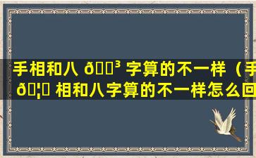 手相和八 🐳 字算的不一样（手 🦅 相和八字算的不一样怎么回事）